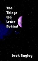 The Things We Leave Behind by Jack Bagley