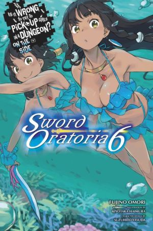Is It Wrong to Try to Pick Up Girls in a Dungeon? On the Side: Sword Oratoria, Vol. 6 (light novel)