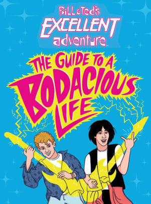 Bill & Ted's Excellent Adventure: The Guide to a Bodacious Life