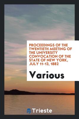 Proceedings of the Twentieth Meeting of the University Convocation of the State of New York, July 11-13, 1882