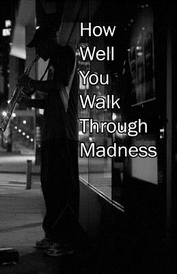How Well You Walk Through Madness