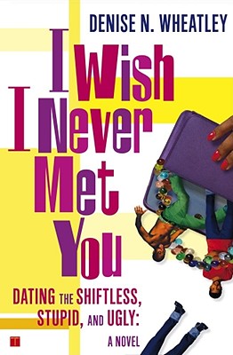 I Wish I Never Met You: Dating the Shiftless, Stupid, and Ugly