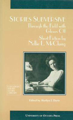 Stories Subversive: Through the Field with Gloves Off - Short Fiction by Nellie L. McClung
