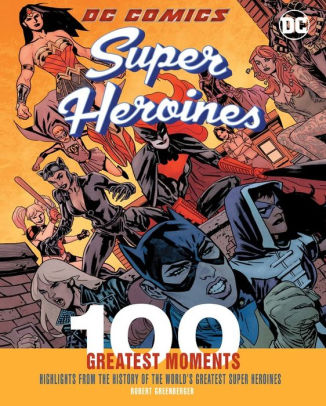 DC Comics Super Heroines: 100 Greatest Moments: Highlights from the History of the World's Greatest Super Heroines