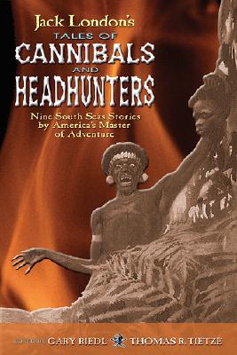 Jack London's Tales of Cannibals and Headhunters: Nine South Seas Stories by America's Master of Adventure