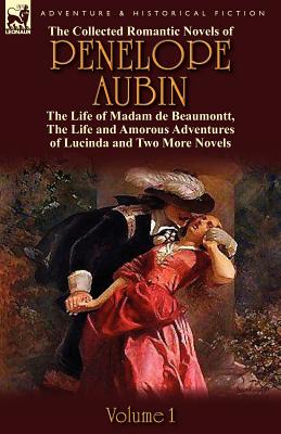 The Collected Romantic Novels of Penelope Aubin-Volume 1: The Life of Madam de Beaumontt, the Strange Adventures of the Count de Vinevil and His Famil
