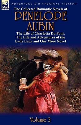 The Collected Romantic Novels of Penelope Aubin-Volume 2: The Life of Charlotta Du Pont, the Life and Adventures of the Lady Lucy and the Life and Adv