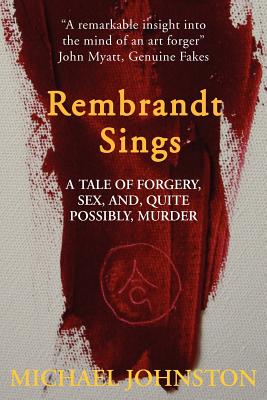 Rembrandt Sings: A Tale of Forgery, Deceit, Sex And, Quite Possibly, Murder