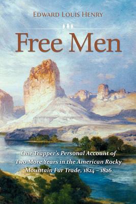 Free Men: One Trapper's Personal Account of Two More Years in the American Rocky Mountain Fur Trade 1824-1826