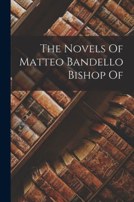 The Novels Of Matteo Bandello Bishop Of