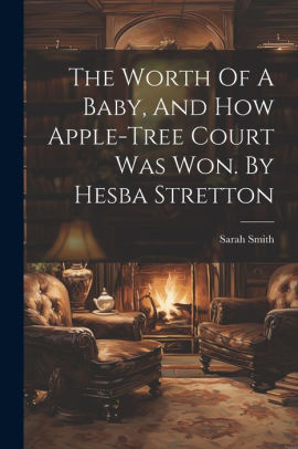 The Worth Of A Baby, And How Apple-tree Court Was Won. By Hesba Stretton