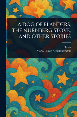 A Dog of Flanders, the Nurnberg Stove, and Other Stories