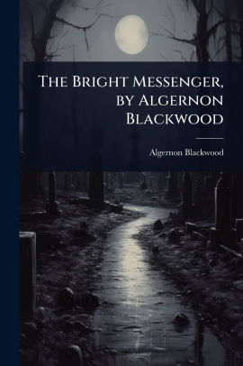 The Bright Messenger, by Algernon Blackwood