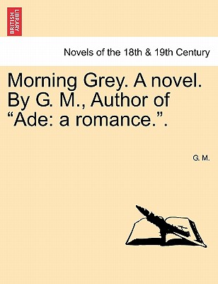 Morning Grey. A Novel. By G. M., Author Of Ade