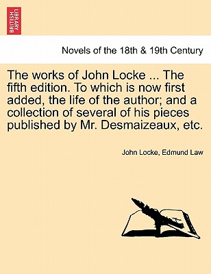 The Works Of John Locke ... The Fifth Edition. To Which Is Now First Added, The Life Of The Author; And A Collection Of Several