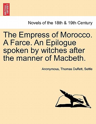 The Empress of Morocco. A Farce. An Epilogue spoken by witches after the manner of Macbeth.