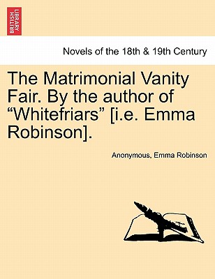 The Matrimonial Vanity Fair. By the author of "Whitefriars" (i.emma Robinson).