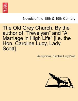 The Old Grey Church. By the author of "Trevelyan" and "A Marriage in High Life" (i.e. the Hon. Caroline Lucy, Lady Scott).