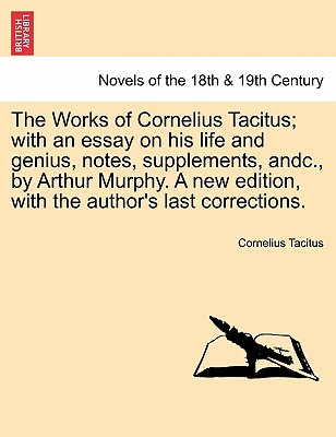 The Works Of Cornelius Tacitus; With An Essay On His Life And Genius, Notes, Supplements, Andc., By Arthur Murphy. A New Edition