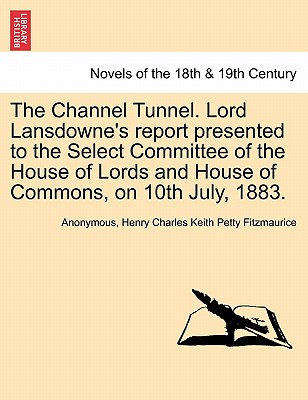 The Channel Tunnel. Lord Lansdowne's report presented to the Select Committee of the House of Lords and House of Commons, on 10t