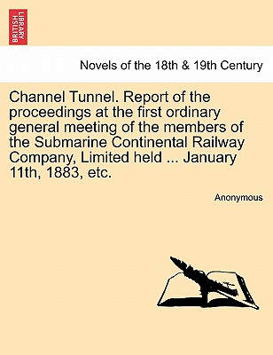 Channel Tunnel. Report of the proceedings at the first ordinary general meeting of the members of the Submarine Continental Rail