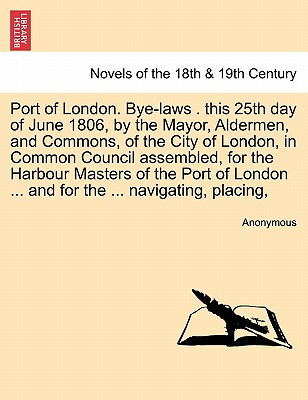 Port of London. Bye-laws . this 25th day of June 1806, by the Mayor, Aldermen, and Commons, of the City of London, in Common Cou