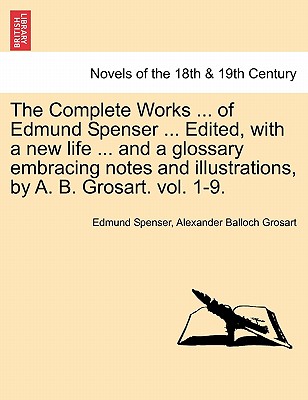 The Complete Works ... Of Edmund Spenser ... Edited, With A New Life ... And A Glossary Embracing Notes And Illustrations, By A.