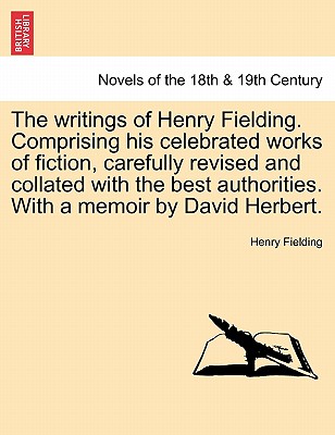 The Writings Of Henry Fielding. Comprising His Celebrated Works Of Fiction, Carefully Revised And Collated With The Best Authori