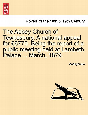 The Abbey Church of Tewkesbury. A national appeal for 6770. Being the report of a public meeting held at Lambeth Palace ... Marc
