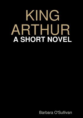 King Arthur a Short Novel