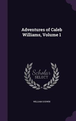 Adventures Of Caleb Williams, Volume 1