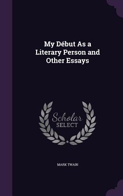 My Debut As A Literary Person And Other Essays