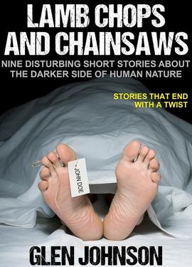 Lamb Chops and Chainsaws: Nine Disturbing Short Stories about the Darker Side of Human Nature.