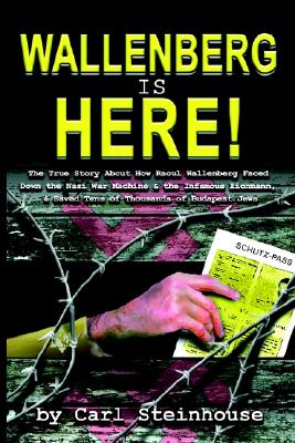 Wallenberg Is Here!: The True Story about How Raoul Wallenberg Faced Down the Nazi War Machine & the Infamous Eichmann, & Saved Tens of Tho