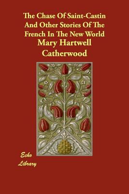 The Chase of Saint-Castin and Other Stories of the French in the New World