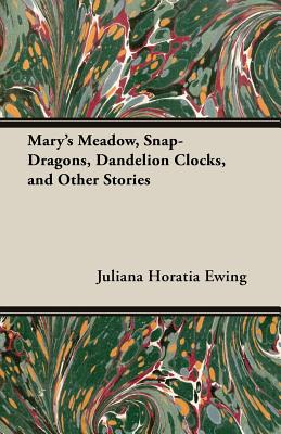 Mary's Meadow, Snap-Dragons, Dandelion Clocks, And Other Stories