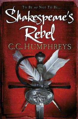Shakespeare's Rebel. C.C. Humphreys