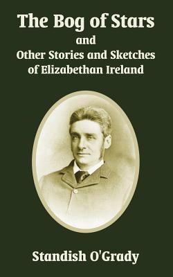 Bog Of Stars And Other Stories And Sketches Of Elizabethan Ireland, The