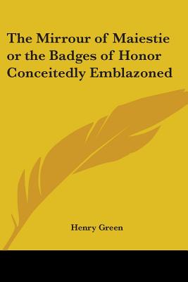 The Mirrour Of Maiestie Or The Badges Of Honor Conceitedly Emblazoned