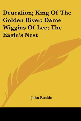 Deucalion; King Of The Golden River; Dame Wiggins Of Lee; The Eagle's Nest