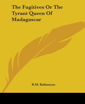 The Fugitives, Or, The Tyrant Queen Of Madagascar