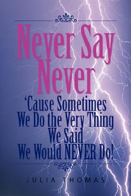 Never Say Never 'Cause Sometimes We Do the Very Thing We Said We Would Never Do!