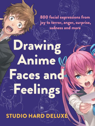 Drawing Anime Faces and Feelings: 800 facial expressions from joy to terror, anger, surprise, sadness and more Studio