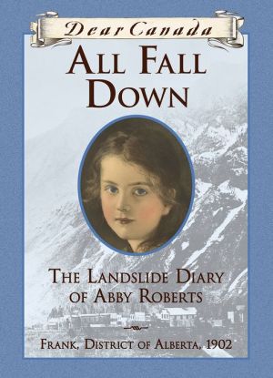 All Fall Down : The Landslide Diary of Abby Roberts, Drank, District of Alberta, 1902