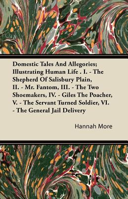 Domestic Tales And Allegories; Illustrating Human Life . I. - The Shepherd Of Salisbury Plain, Ii. - Mr. Fantom, Iii. - The Two