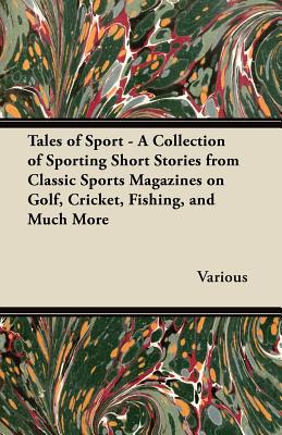 Tales of Sport - A Collection of Sporting Short Stories from Classic Sports Magazines on Golf, Cricket, Fishing, and Much More