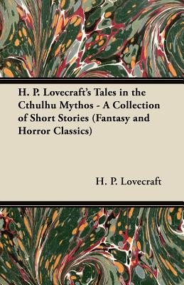 H. P. Lovecraft's Tales in the Cthulhu Mythos - A Collection of Short Stories