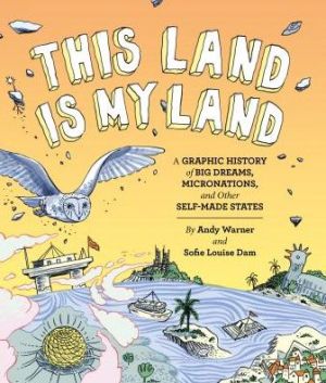 This Land is My Land: A Graphic History of Big Dreams, Micronations, and Other Self-Made States