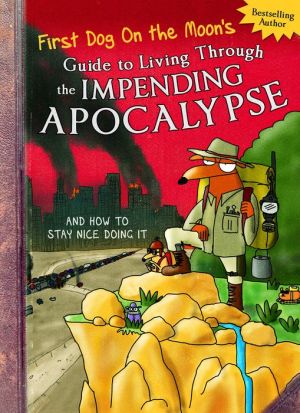 First Dog On the Moon's Guide to Living Through the Impending Apocalypseand How to Stay Nice Doing It