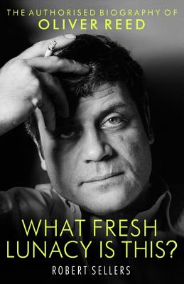 What Fresh Lunacy is This?: The Authorized Biography of Oliver Reed